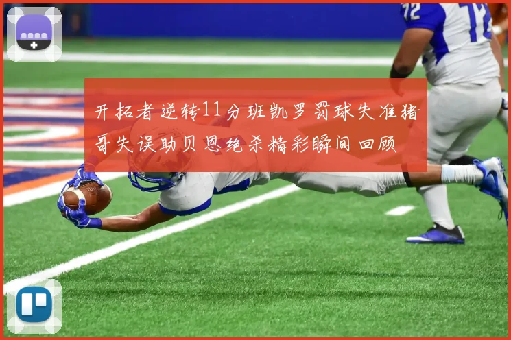 开拓者逆转11分班凯罗罚球失准猪哥失误助贝恩绝杀精彩瞬间回顾