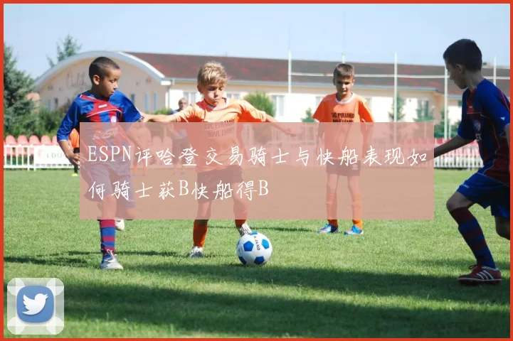 ESPN评哈登交易骑士与快船表现如何骑士获B快船得B