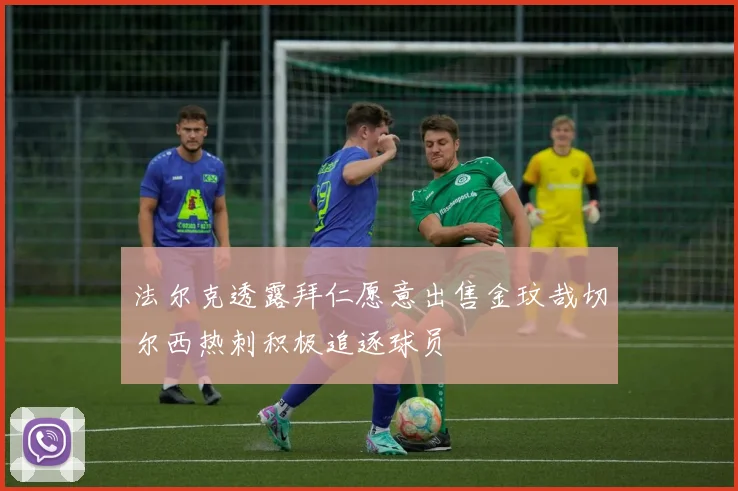 法尔克透露拜仁愿意出售金玟哉切尔西热刺积极追逐球员