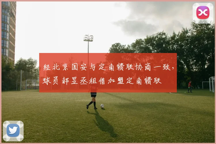 经北京国安与定南赣联协商一致,球员郝昱丞租借加盟定南赣联