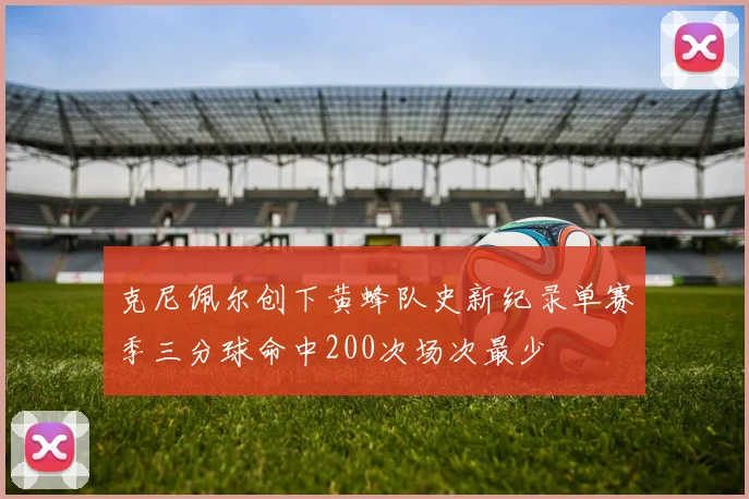 克尼佩尔创下黄蜂队史新纪录单赛季三分球命中200次场次最少
