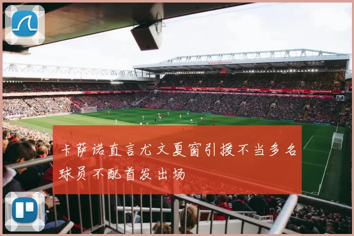 卡萨诺直言尤文夏窗引援不当多名球员不配首发出场