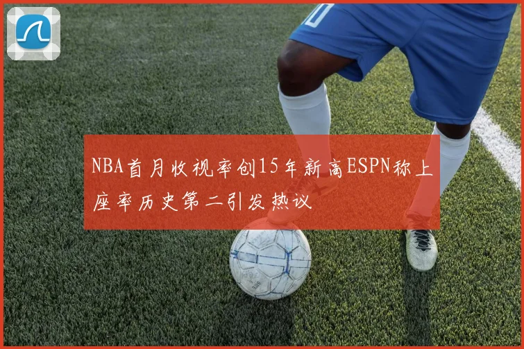 NBA首月收视率创15年新高ESPN称上座率历史第二引发热议