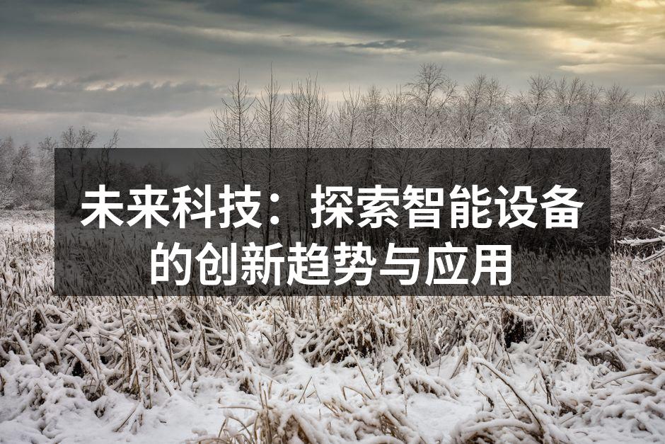 未来科技：探索智能设备的创新趋势与应用