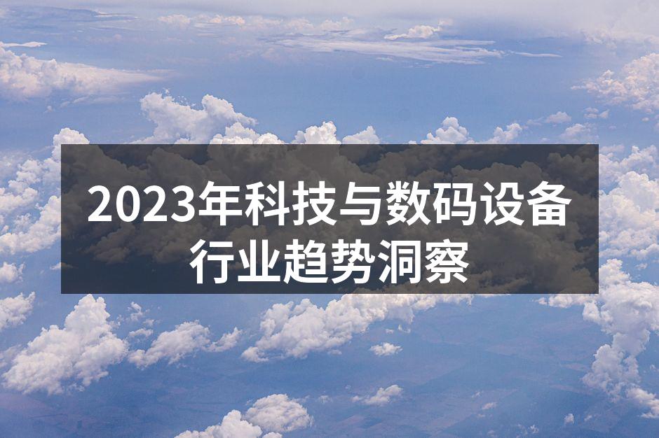 2023年科技与数码设备行业趋势洞察