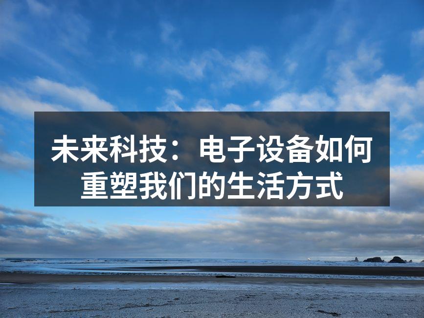 未来科技：电子设备如何重塑我们的生活方式