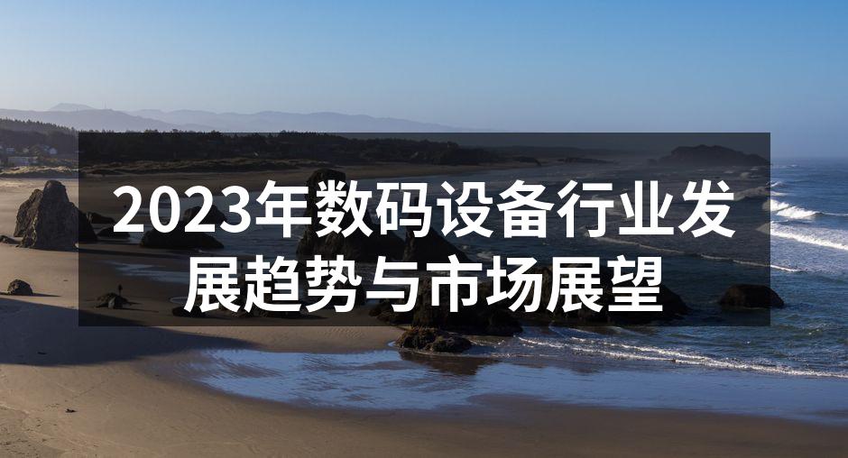 2023年数码设备行业发展趋势与市场展望