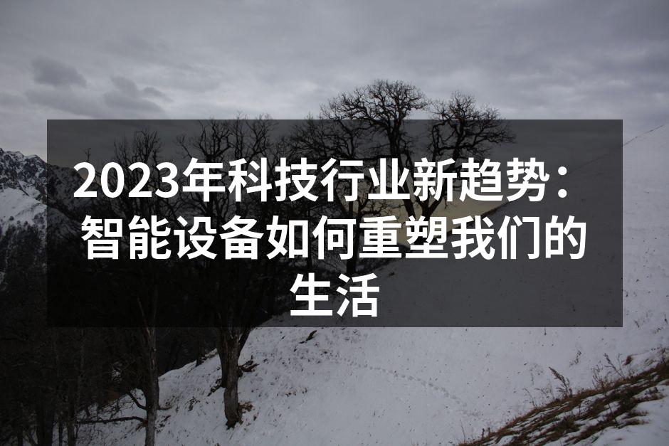 2023年科技行业新趋势：智能设备如何重塑我们的生活