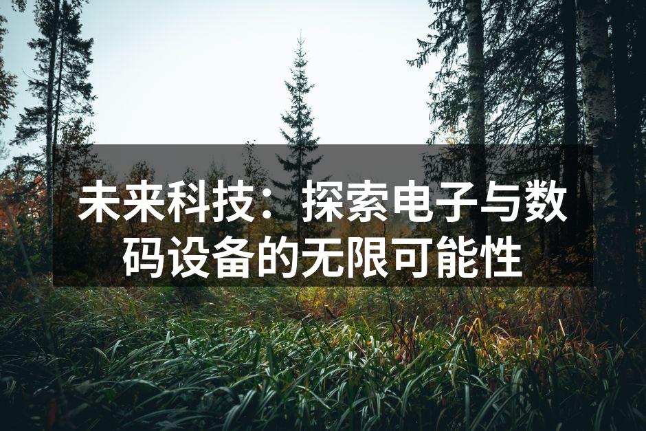 未来科技：探索电子与数码设备的无限可能性
