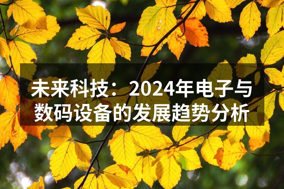 未来科技：2024年电子与数码设备的发展趋势分析