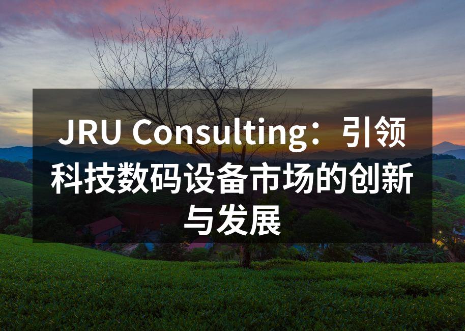 JRU Consulting：引领科技数码设备市场的创新与发展